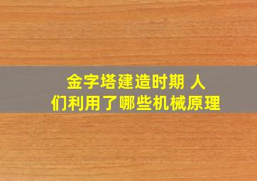 金字塔建造时期 人们利用了哪些机械原理